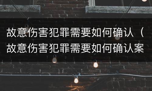 故意伤害犯罪需要如何确认（故意伤害犯罪需要如何确认案件）