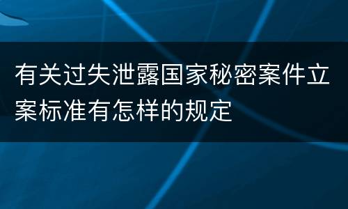 有关过失泄露国家秘密案件立案标准有怎样的规定