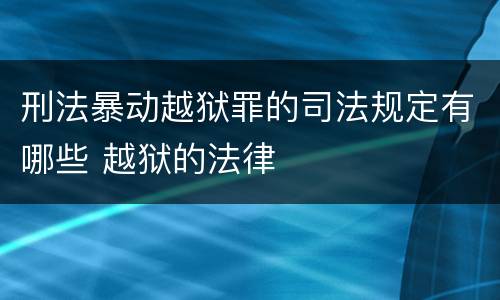 刑法暴动越狱罪的司法规定有哪些 越狱的法律