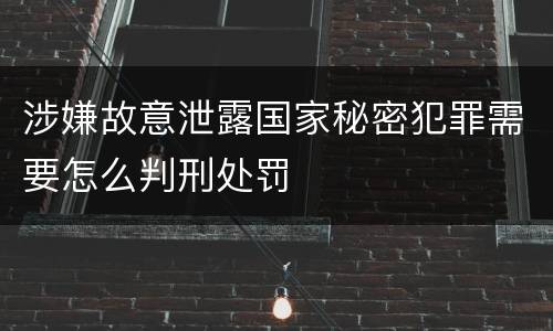 涉嫌故意泄露国家秘密犯罪需要怎么判刑处罚