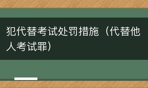 犯代替考试处罚措施（代替他人考试罪）