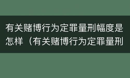 有关赌博行为定罪量刑幅度是怎样（有关赌博行为定罪量刑幅度是怎样计算的）