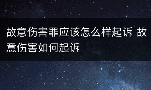 故意伤害罪应该怎么样起诉 故意伤害如何起诉