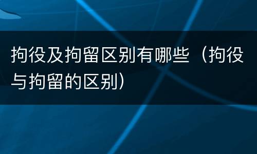 拘役及拘留区别有哪些（拘役与拘留的区别）