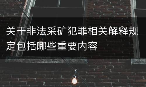 关于非法采矿犯罪相关解释规定包括哪些重要内容