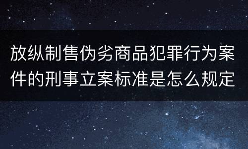 放纵制售伪劣商品犯罪行为案件的刑事立案标准是怎么规定