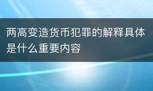 两高变造货币犯罪的解释具体是什么重要内容