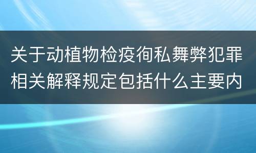 关于动植物检疫徇私舞弊犯罪相关解释规定包括什么主要内容