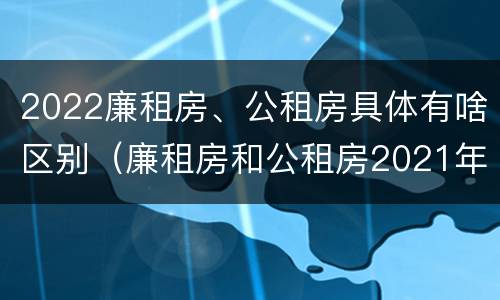 2022廉租房、公租房具体有啥区别（廉租房和公租房2021年最新通知）