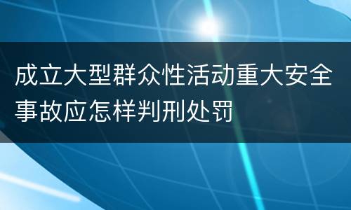 成立大型群众性活动重大安全事故应怎样判刑处罚