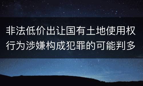 非法低价出让国有土地使用权行为涉嫌构成犯罪的可能判多长时间