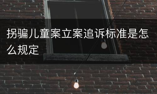 拐骗儿童案立案追诉标准是怎么规定