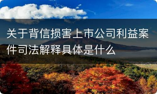 关于背信损害上市公司利益案件司法解释具体是什么