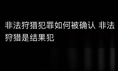 非法狩猎犯罪如何被确认 非法狩猎是结果犯