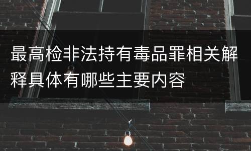 最高检非法持有毒品罪相关解释具体有哪些主要内容