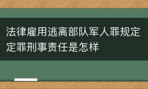 法律雇用逃离部队军人罪规定定罪刑事责任是怎样