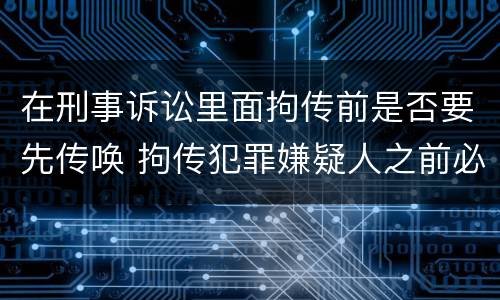 在刑事诉讼里面拘传前是否要先传唤 拘传犯罪嫌疑人之前必须先传唤