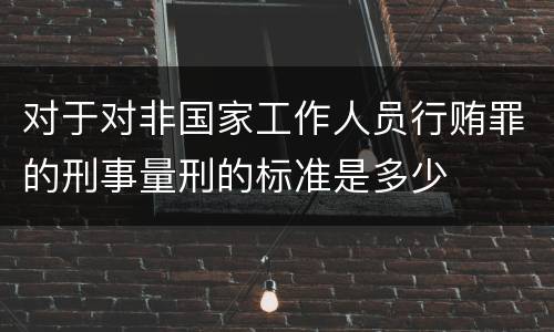 对于对非国家工作人员行贿罪的刑事量刑的标准是多少