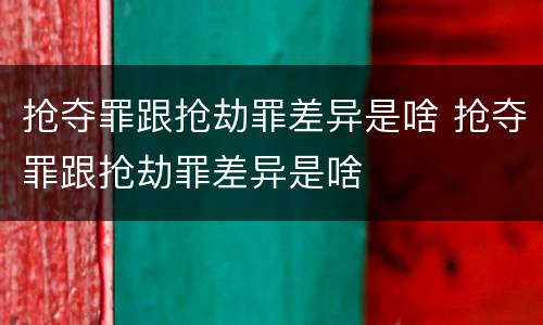 抢夺罪跟抢劫罪差异是啥 抢夺罪跟抢劫罪差异是啥