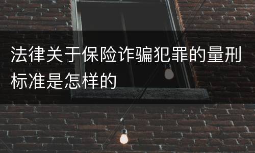 法律关于保险诈骗犯罪的量刑标准是怎样的