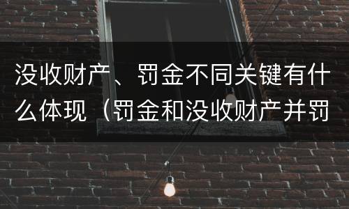 没收财产、罚金不同关键有什么体现（罚金和没收财产并罚）