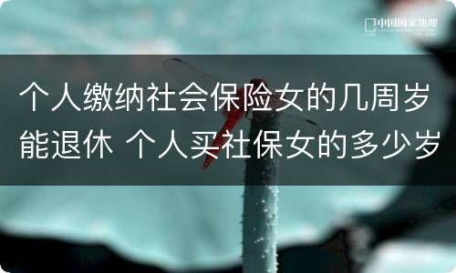 个人缴纳社会保险女的几周岁能退休 个人买社保女的多少岁退休