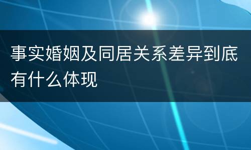 事实婚姻及同居关系差异到底有什么体现