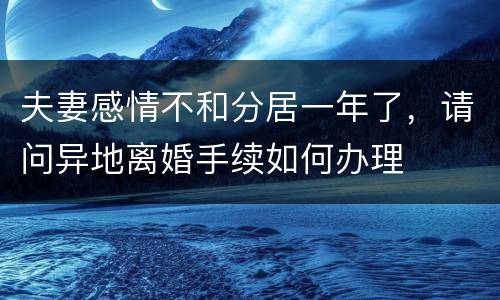 夫妻感情不和分居一年了，请问异地离婚手续如何办理