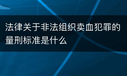 法律关于非法组织卖血犯罪的量刑标准是什么