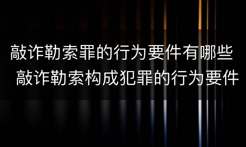 敲诈勒索罪的行为要件有哪些 敲诈勒索构成犯罪的行为要件