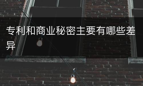 专利和商业秘密主要有哪些差异