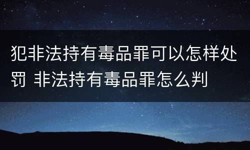 犯非法持有毒品罪可以怎样处罚 非法持有毒品罪怎么判