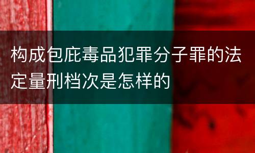 构成包庇毒品犯罪分子罪的法定量刑档次是怎样的