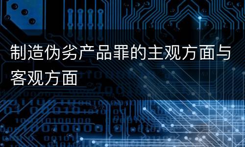 制造伪劣产品罪的主观方面与客观方面