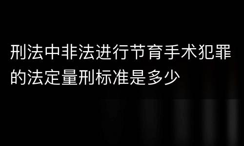 刑法中非法进行节育手术犯罪的法定量刑标准是多少