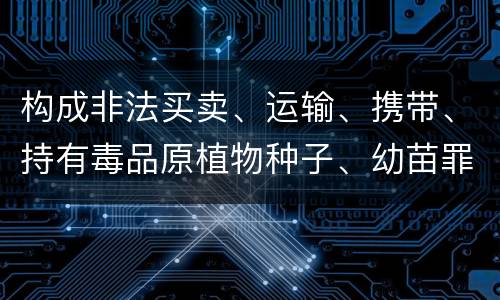 构成非法买卖、运输、携带、持有毒品原植物种子、幼苗罪的条件有哪些