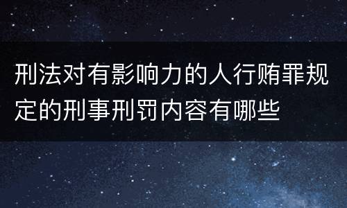 刑法对有影响力的人行贿罪规定的刑事刑罚内容有哪些