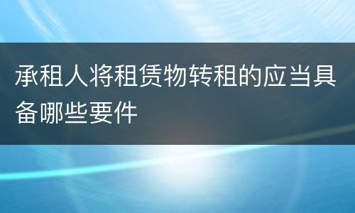 承租人将租赁物转租的应当具备哪些要件