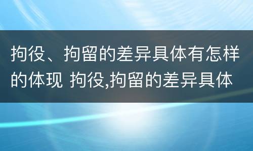 拘役、拘留的差异具体有怎样的体现 拘役,拘留的差异具体有怎样的体现和影响