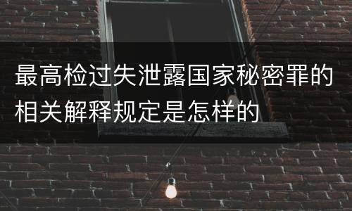 最高检过失泄露国家秘密罪的相关解释规定是怎样的