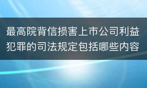 最高院背信损害上市公司利益犯罪的司法规定包括哪些内容