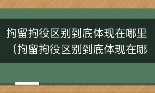 拘留拘役区别到底体现在哪里（拘留拘役区别到底体现在哪里呢）