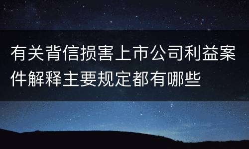 有关背信损害上市公司利益案件解释主要规定都有哪些