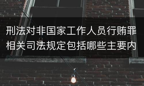 刑法对非国家工作人员行贿罪相关司法规定包括哪些主要内容