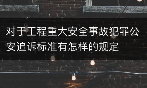 对于工程重大安全事故犯罪公安追诉标准有怎样的规定