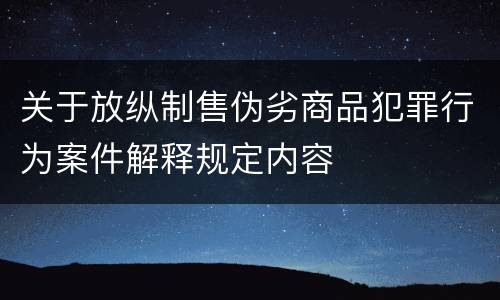 关于放纵制售伪劣商品犯罪行为案件解释规定内容