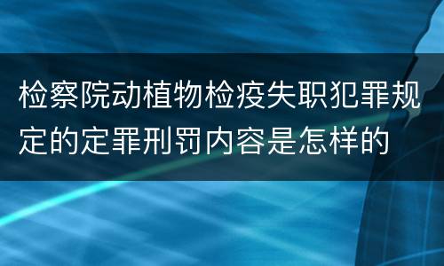 检察院动植物检疫失职犯罪规定的定罪刑罚内容是怎样的