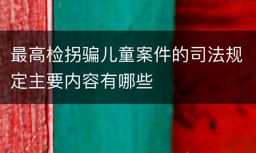 最高检拐骗儿童案件的司法规定主要内容有哪些