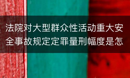 法院对大型群众性活动重大安全事故规定定罪量刑幅度是怎样