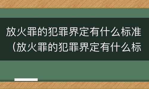 放火罪的犯罪界定有什么标准（放火罪的犯罪界定有什么标准吗）